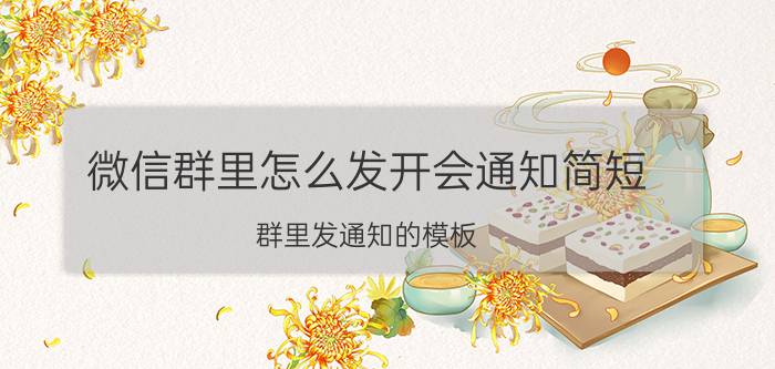 微信群里怎么发开会通知简短 群里发通知的模板？